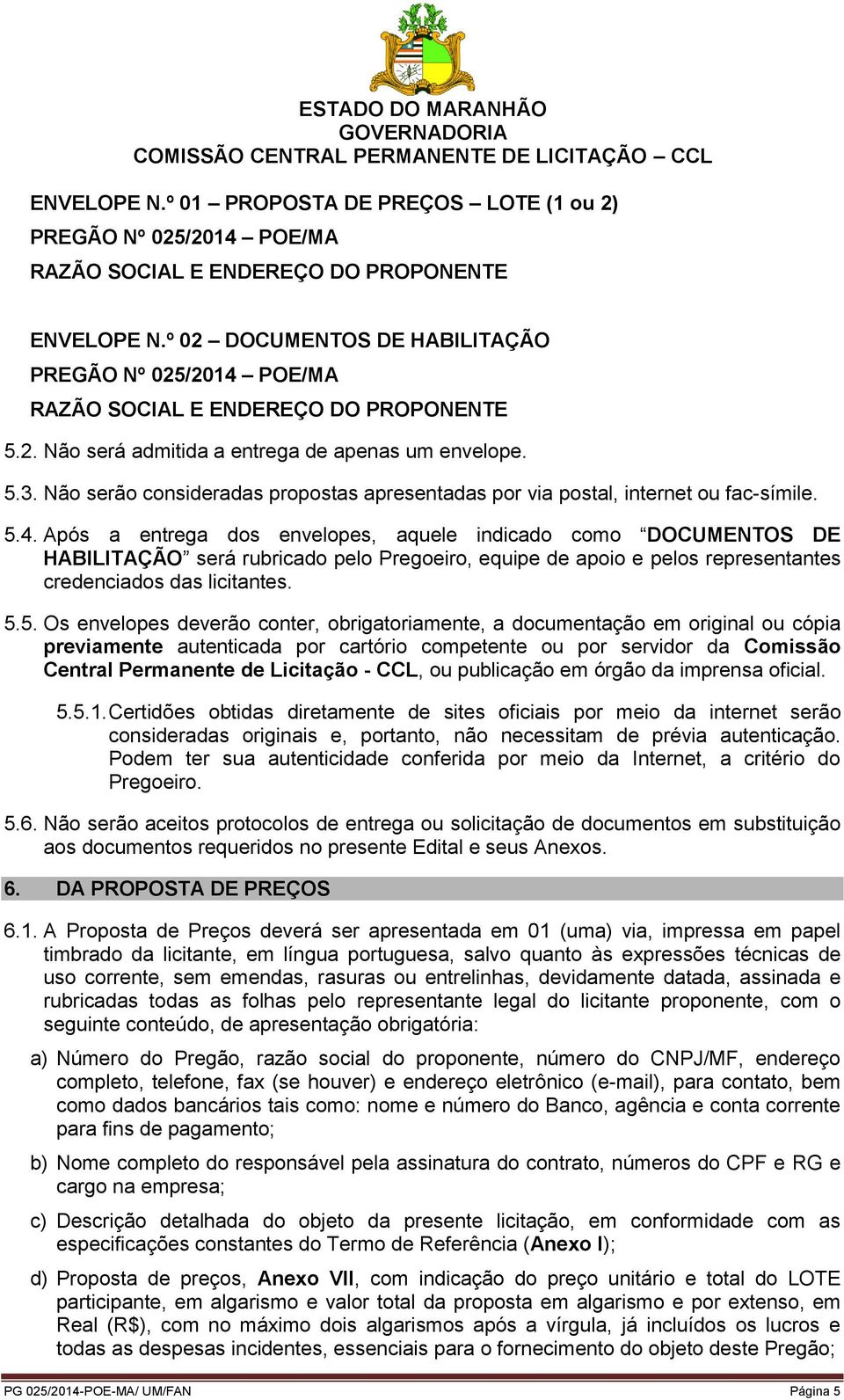 Não serão consideradas propostas apresentadas por via postal, internet ou fac-símile. 5.4.