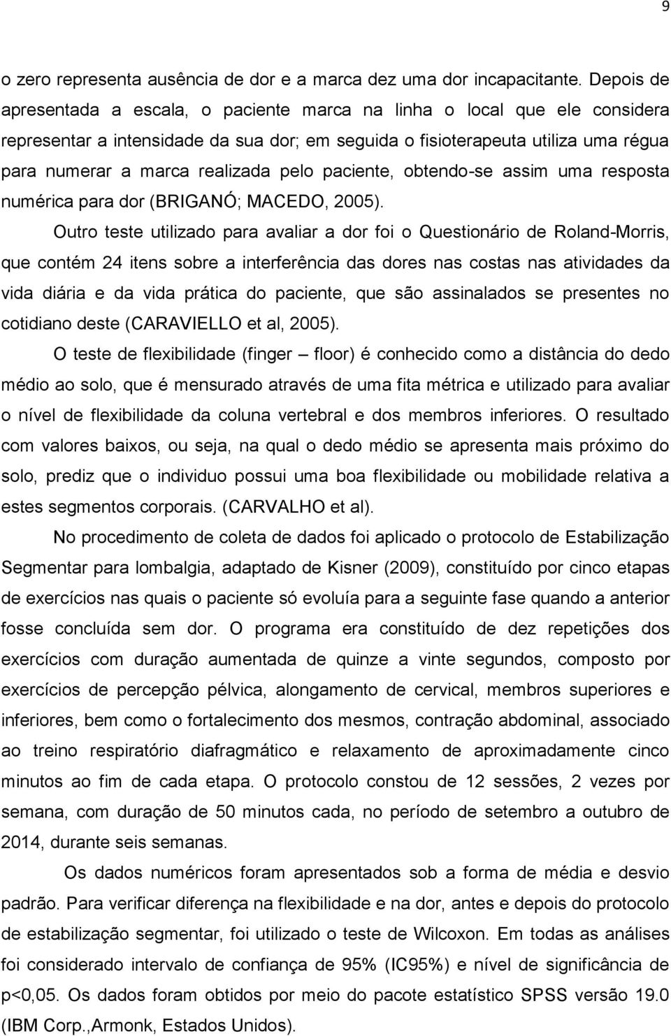 pelo paciente, obtendo-se assim uma resposta numérica para dor (BRIGANÓ; MACEDO, 2005).