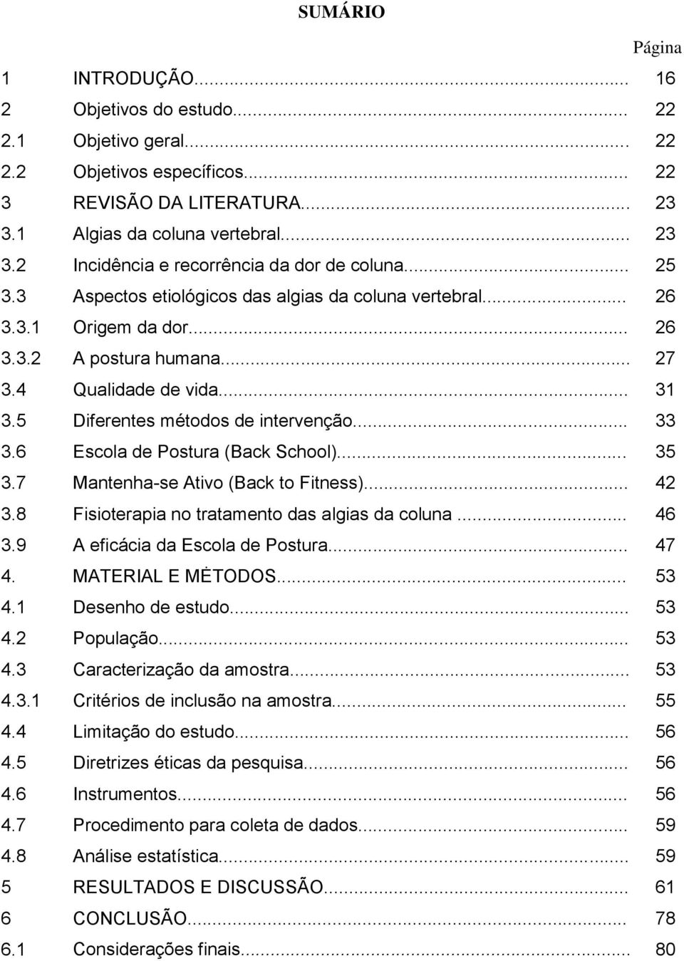 6 Escola de Postura (Back School)... 35 3.7 Mantenha-se Ativo (Back to Fitness)... 42 3.8 Fisioterapia no tratamento das algias da coluna... 46 3.9 A eficácia da Escola de Postura... 47 4.