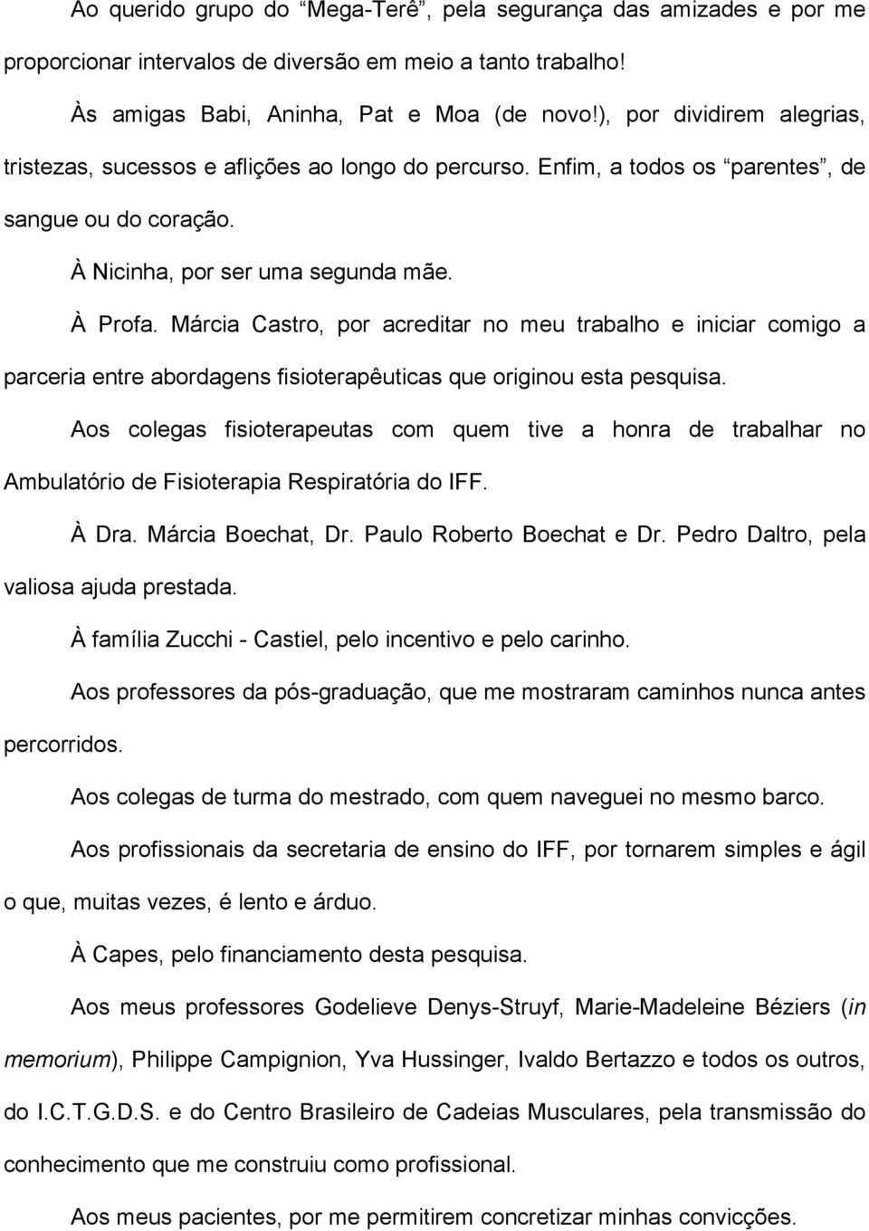 Márcia Castro, por acreditar no meu trabalho e iniciar comigo a parceria entre abordagens fisioterapêuticas que originou esta pesquisa.