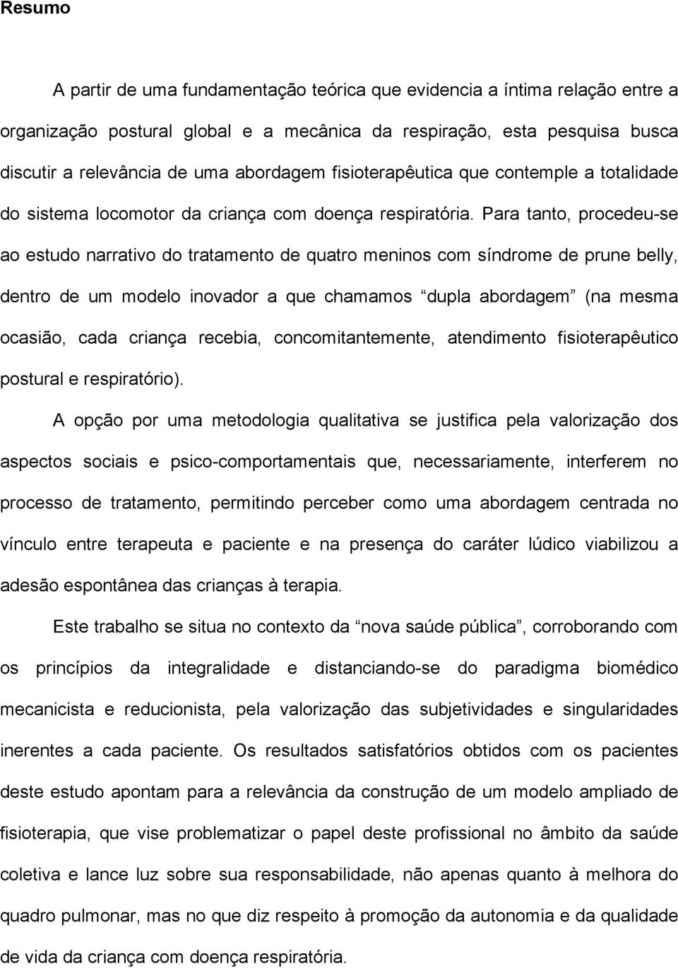 Para tanto, procedeu-se ao estudo narrativo do tratamento de quatro meninos com síndrome de prune belly, dentro de um modelo inovador a que chamamos dupla abordagem (na mesma ocasião, cada criança