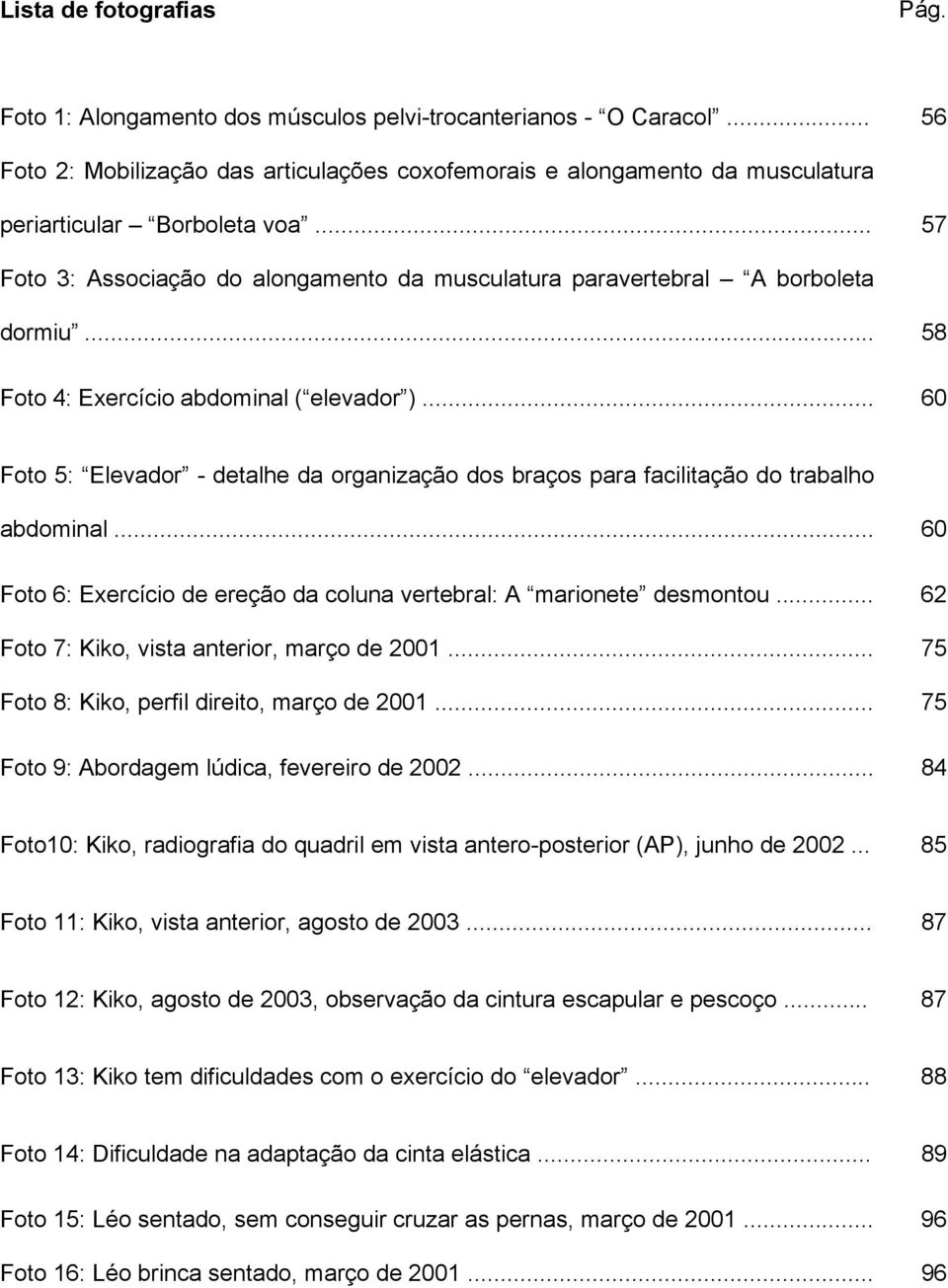 .. 58 Foto 4: Exercício abdominal ( elevador )... 60 Foto 5: Elevador - detalhe da organização dos braços para facilitação do trabalho abdominal.