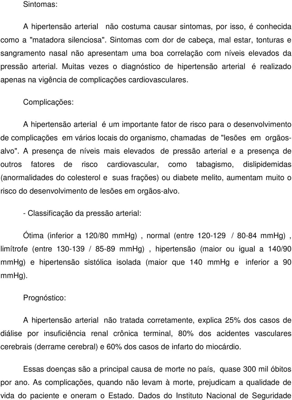 Muitas vezes o diagnóstico de hipertensão arterial é realizado apenas na vigência de complicações cardiovasculares.