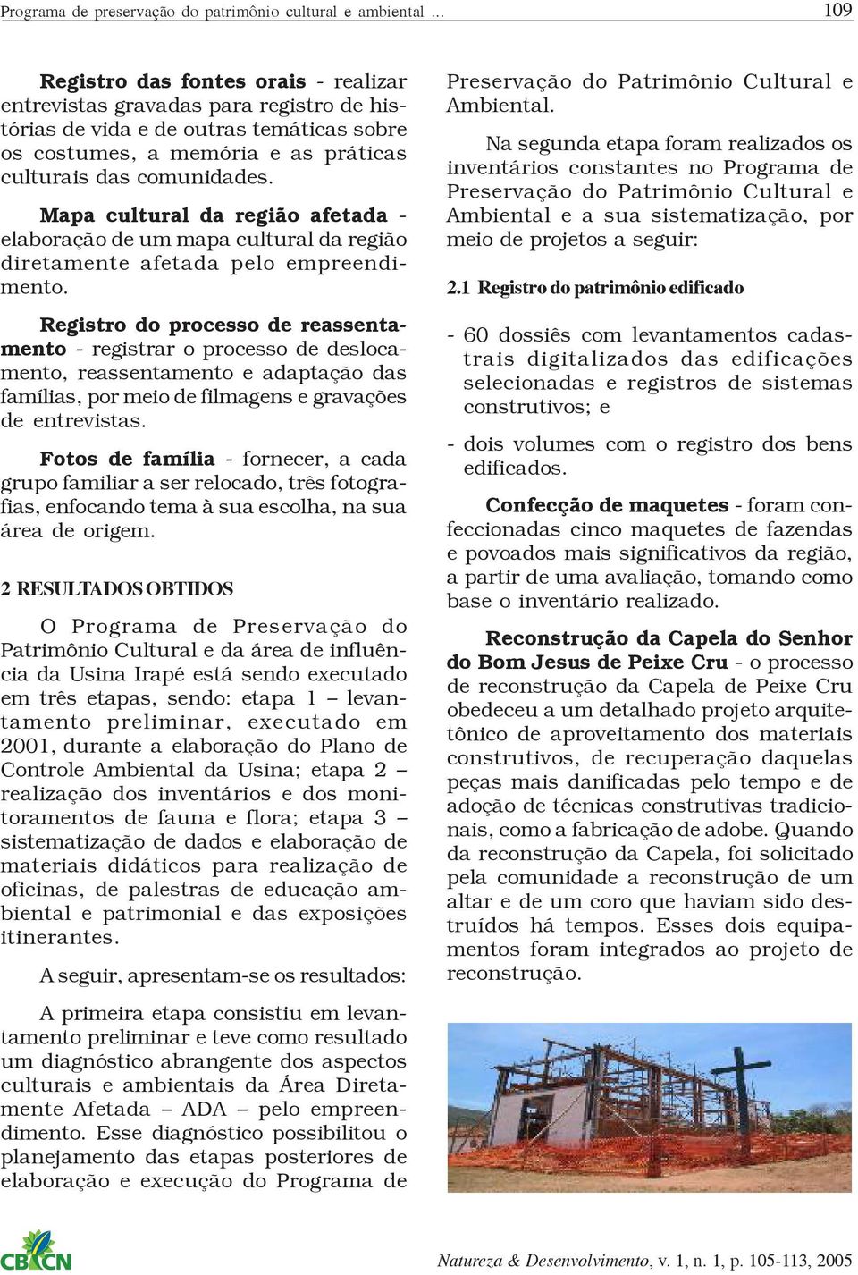 Registro do processo de reassentamento - registrar o processo de deslocamento, reassentamento e adaptação das famílias, por meio de filmagens e gravações de entrevistas.