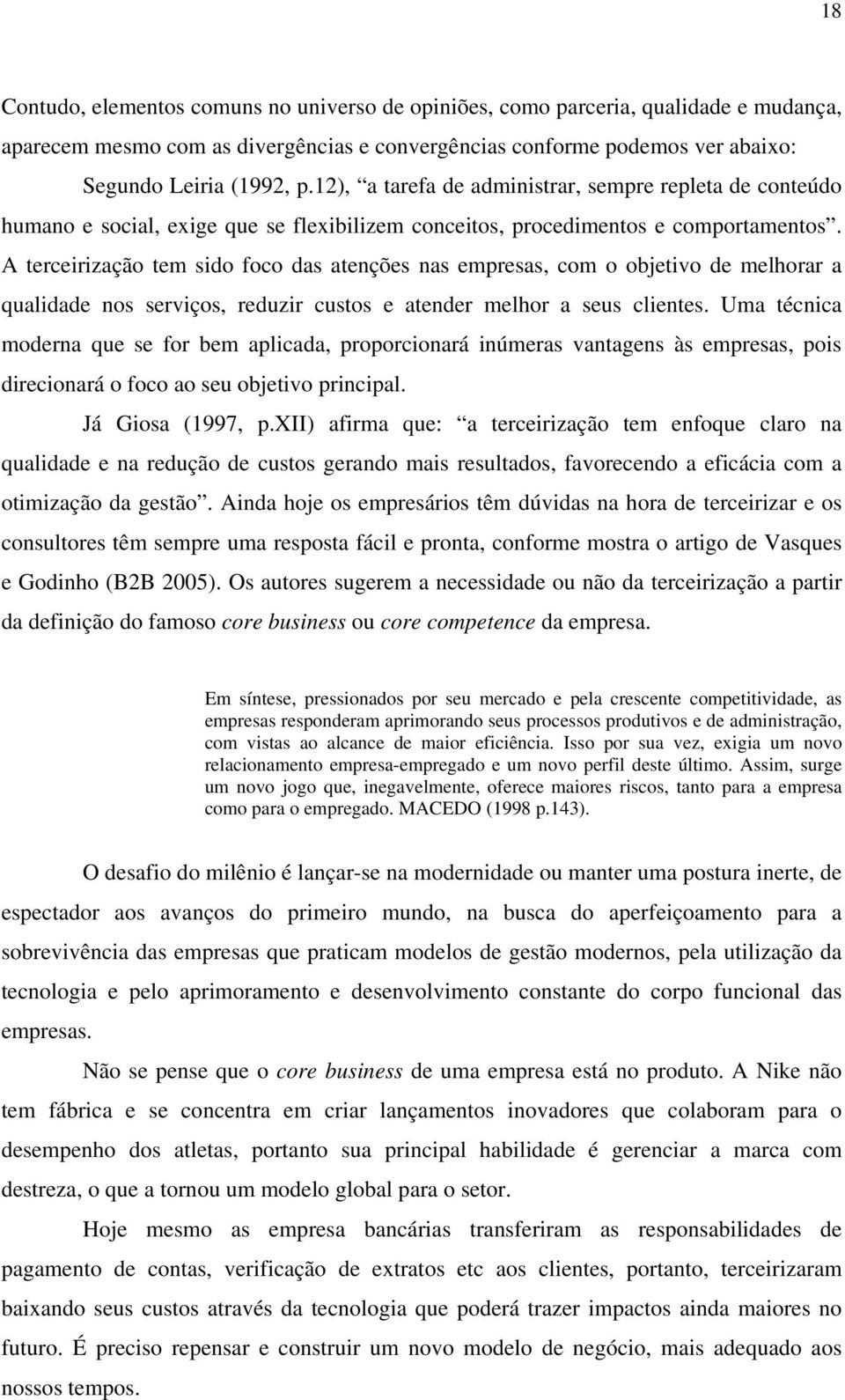 A terceirização tem sido foco das atenções nas empresas, com o objetivo de melhorar a qualidade nos serviços, reduzir custos e atender melhor a seus clientes.