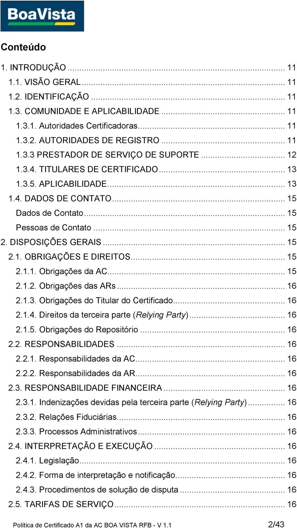 .. 15 2.1.1. Obrigações da AC... 15 2.1.2. Obrigações das ARs... 16 2.1.3. Obrigações do Titular do Certificado... 16 2.1.4. Direitos da terceira parte (Relying Party)... 16 2.1.5. Obrigações do Repositório.