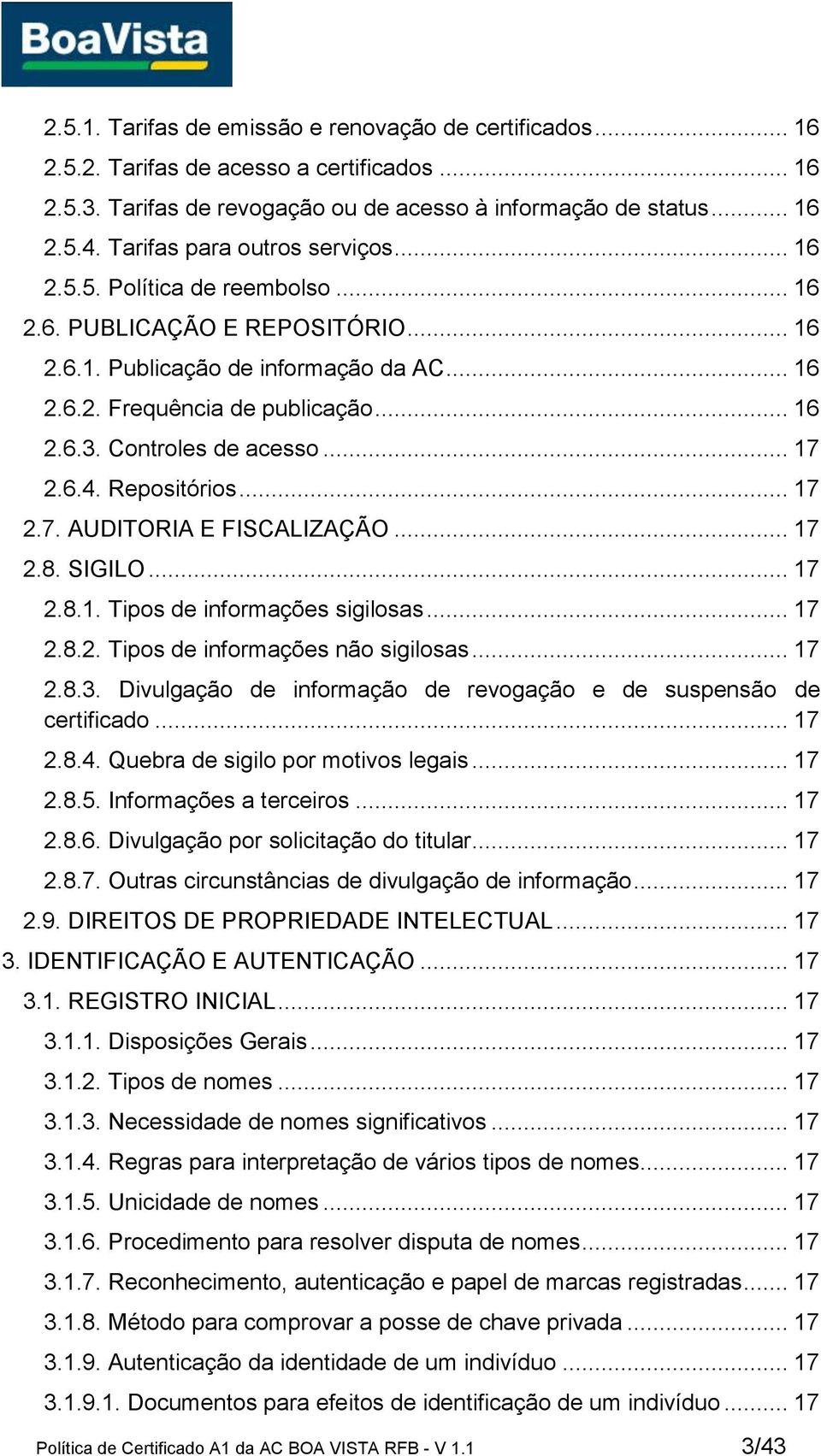 Controles de acesso... 17 2.6.4. Repositórios... 17 2.7. AUDITORIA E FISCALIZAÇÃO... 17 2.8. SIGILO... 17 2.8.1. Tipos de informações sigilosas... 17 2.8.2. Tipos de informações não sigilosas... 17 2.8.3.