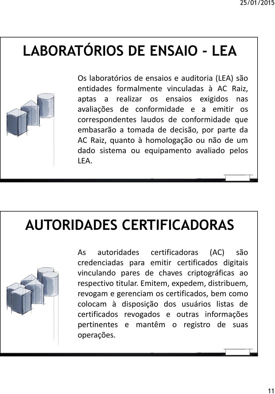 AUTORIDADES CERTIFICADORAS As autoridades certificadoras (AC) são credenciadas para emitir certificados digitais vinculando pares de chaves criptográficas ao respectivo titular.