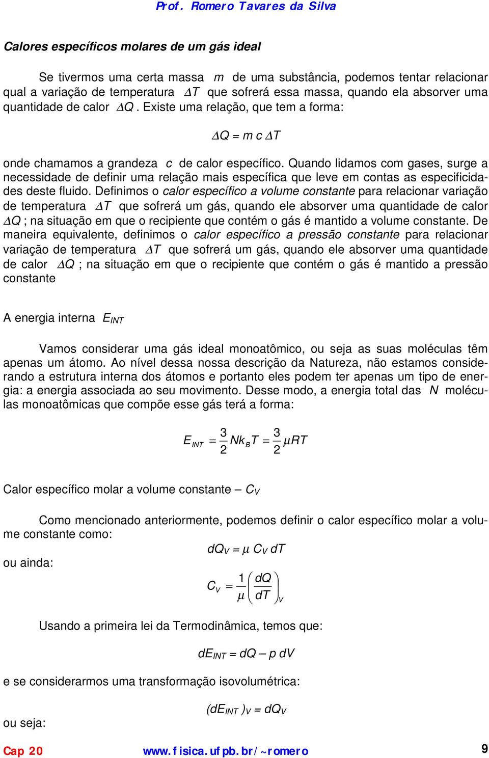 Dfinimos o clor scífico olum constnt r rlcionr rição tmrtur qu sofrrá um gás, quno l bsorr um qunti clor Q ; n situção m qu o rciint qu contém o gás é mntio olum constnt.