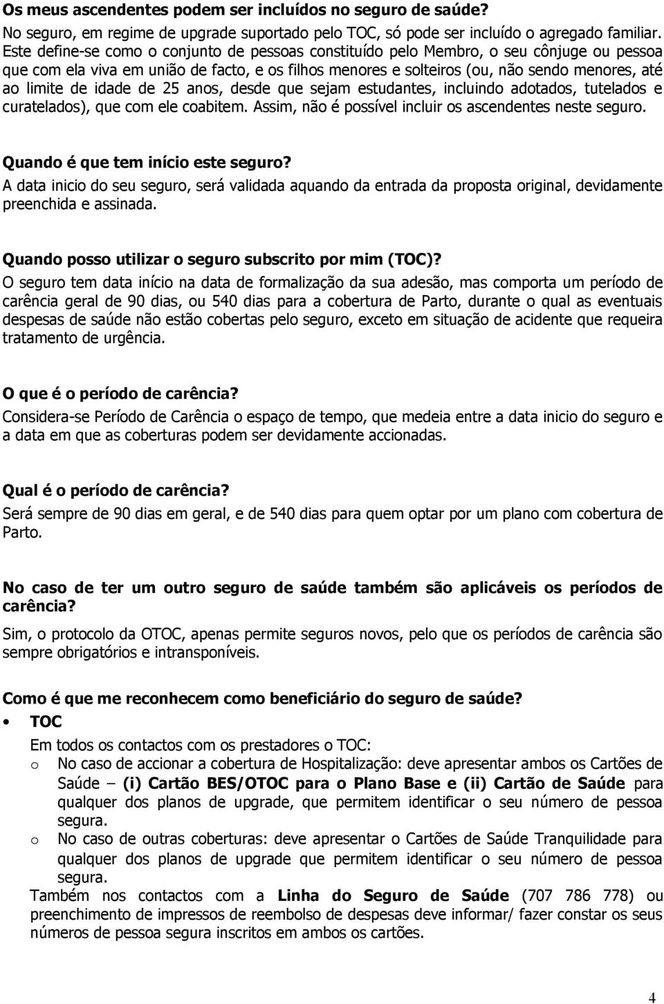 idade de 25 anos, desde que sejam estudantes, incluindo adotados, tutelados e curatelados), que com ele coabitem. Assim, não é possível incluir os ascendentes neste seguro.