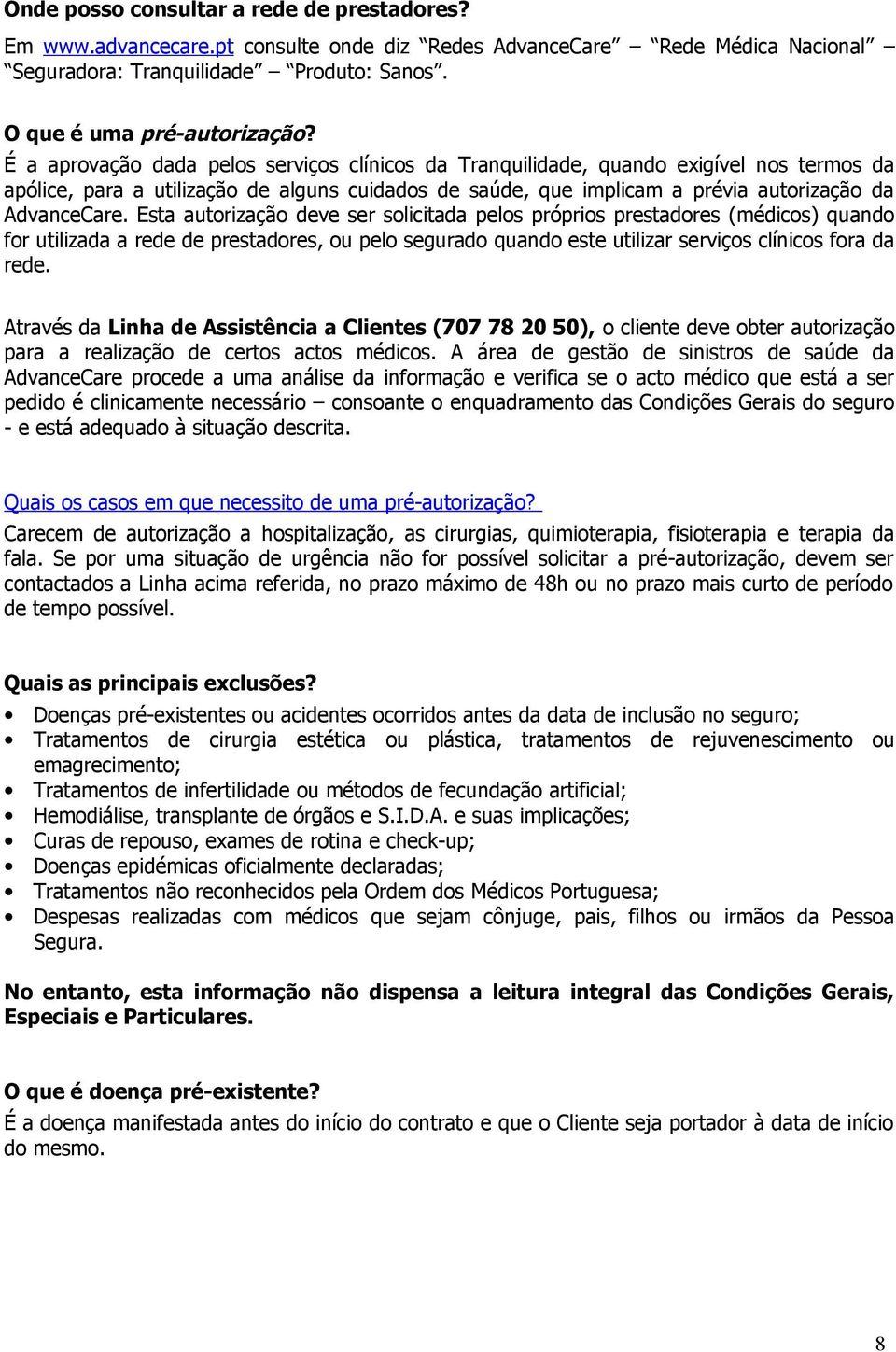 Esta autorização deve ser solicitada pelos próprios prestadores (médicos) quando for utilizada a rede de prestadores, ou pelo segurado quando este utilizar serviços clínicos fora da rede.