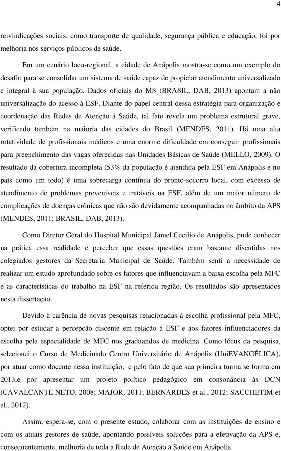 Dados oficiais do MS (BRASIL, DAB, 2013) apontam a não universalização do acesso à ESF.