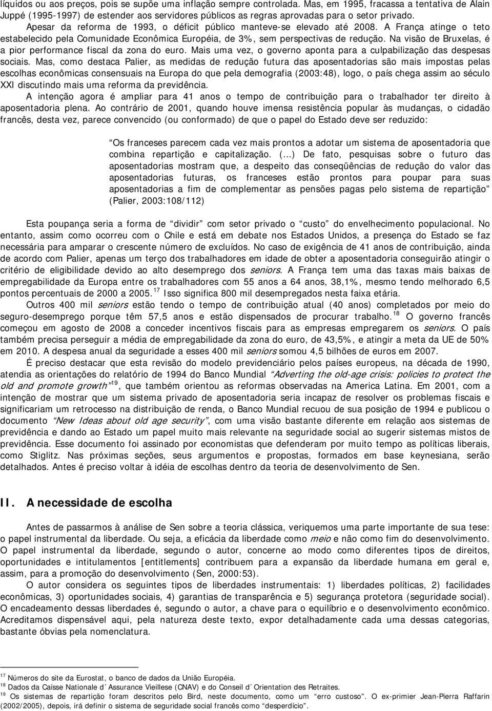 Apesar da reforma de 1993, o déficit público manteve-se elevado até 2008. A França atinge o teto estabelecido pela Comunidade Econômica Européia, de 3%, sem perspectivas de redução.