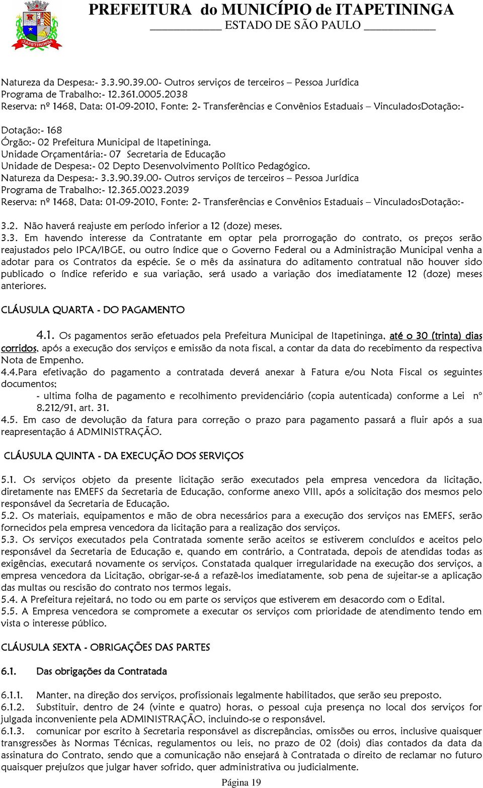 Unidade Orçamentária:- 07 Secretaria de Educação Unidade de Despesa:- 02 Depto Desenvolvimento Político Pedagógico. Natureza da Despesa:- 3.3.90.39.