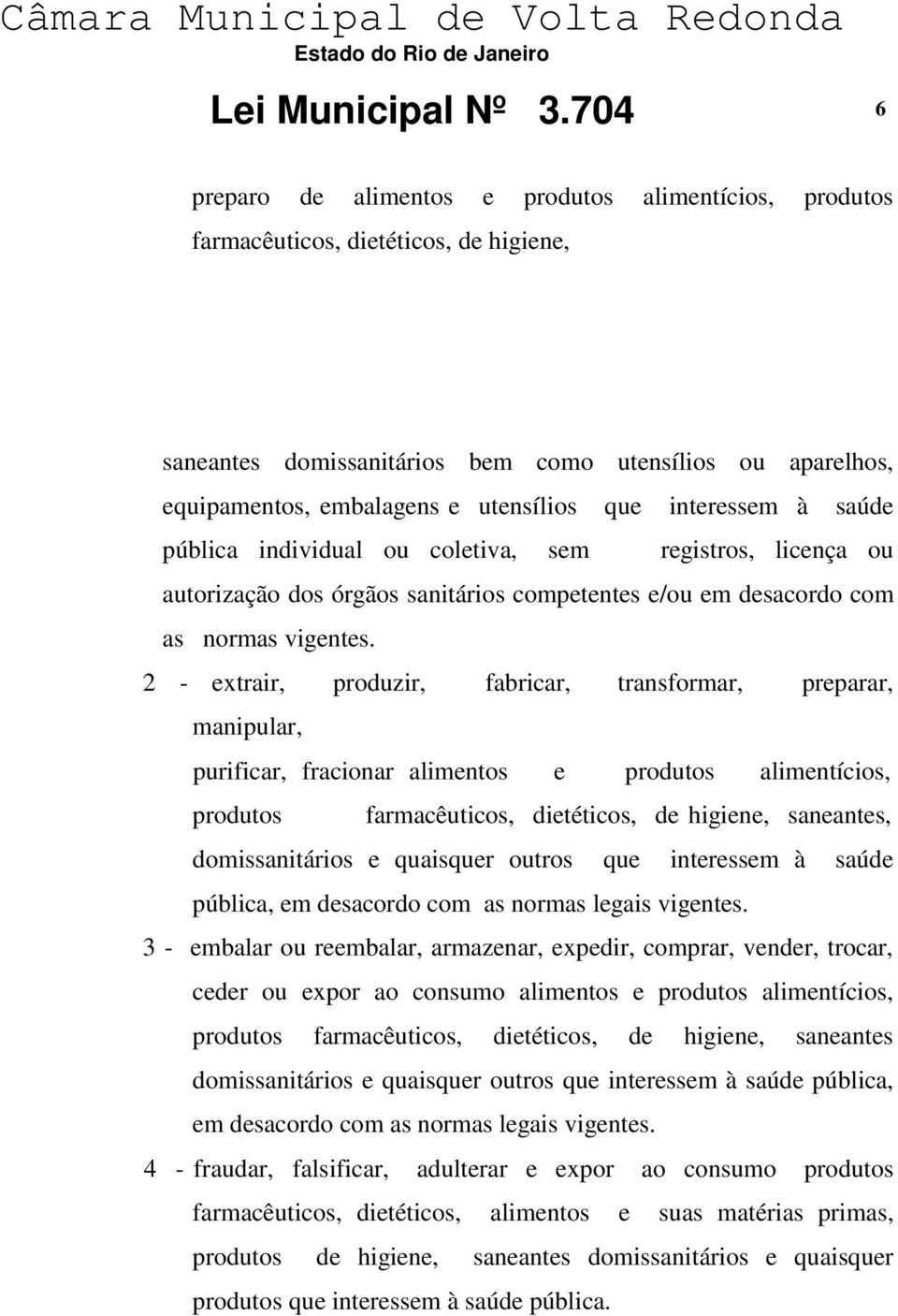 que interessem à saúde pública individual ou coletiva, sem registros, licença ou autorização dos órgãos sanitários competentes e/ou em desacordo com as normas vigentes.