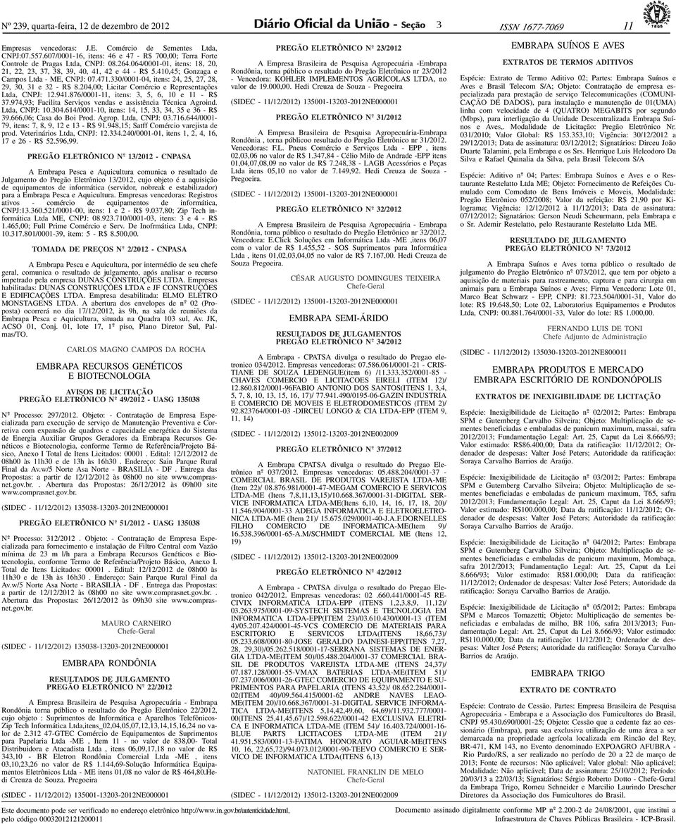 410,45; Gonzaga e Campos Ltda - ME, CNPJ: 07.471.330/0001-04, itens: 24, 25, 27, 28, 29, 30, 31 e 32 - R$ 8.204,00; Licitar Comércio e Representações Ltda, CNPJ: 12.941.