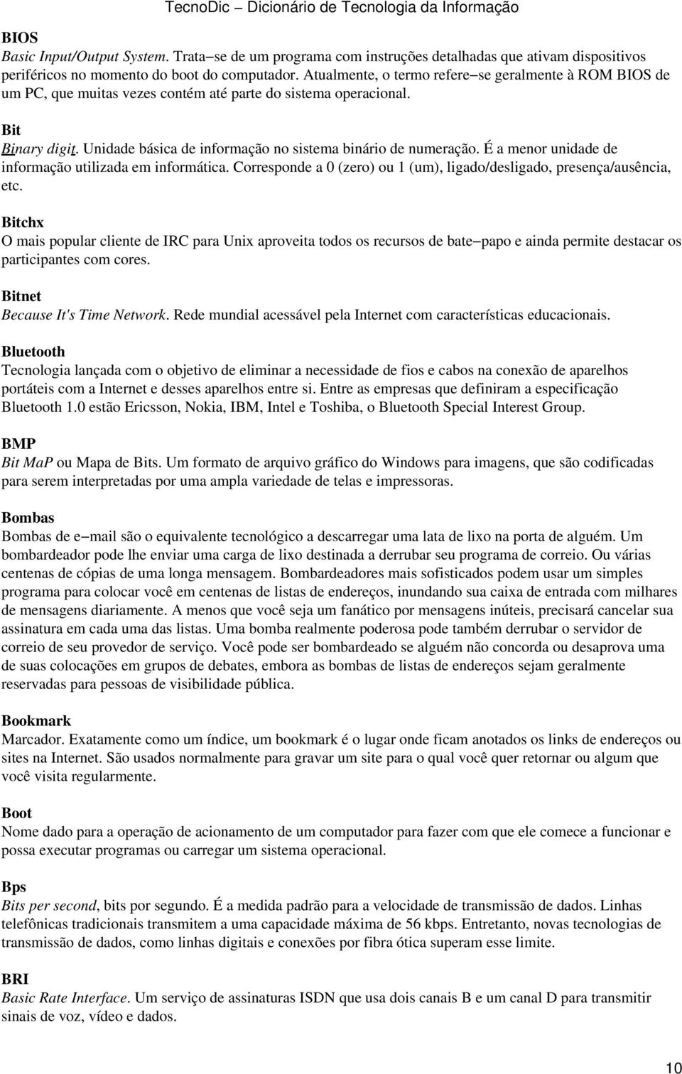 É a menor unidade de informação utilizada em informática. Corresponde a 0 (zero) ou 1 (um), ligado/desligado, presença/ausência, etc.