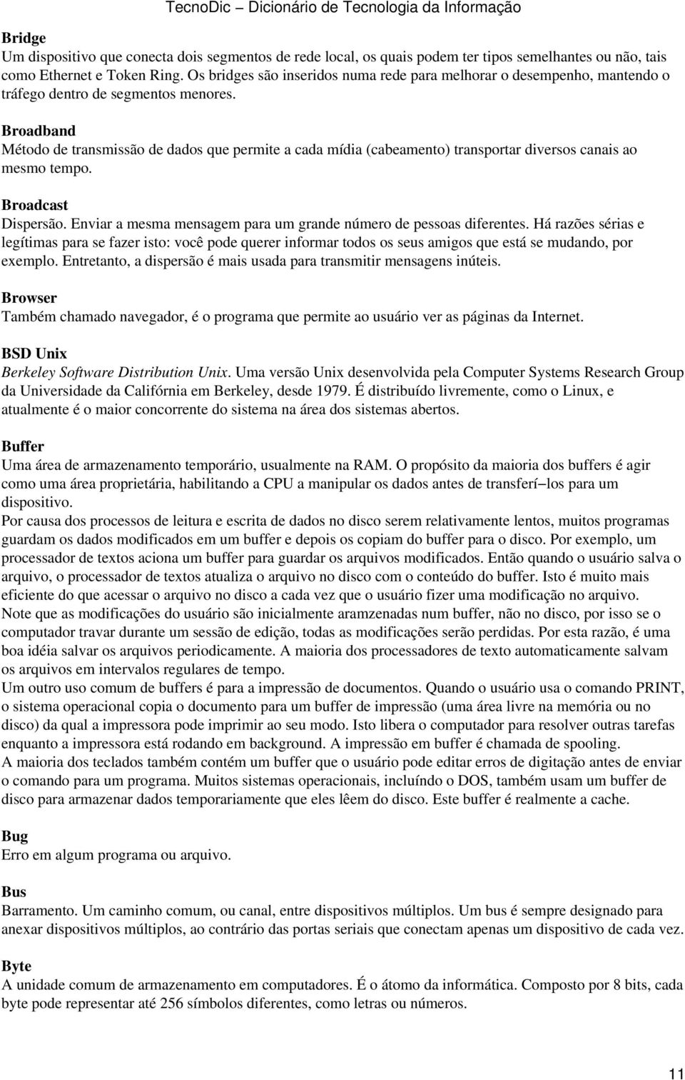 Broadband Método de transmissão de dados que permite a cada mídia (cabeamento) transportar diversos canais ao mesmo tempo. Broadcast Dispersão.