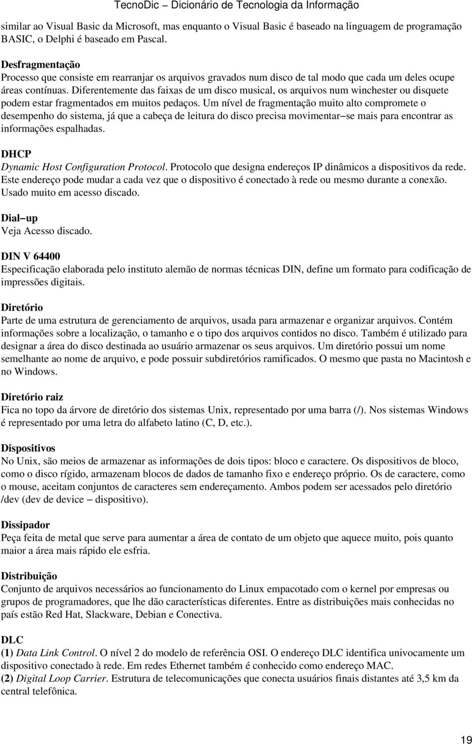 Diferentemente das faixas de um disco musical, os arquivos num winchester ou disquete podem estar fragmentados em muitos pedaços.