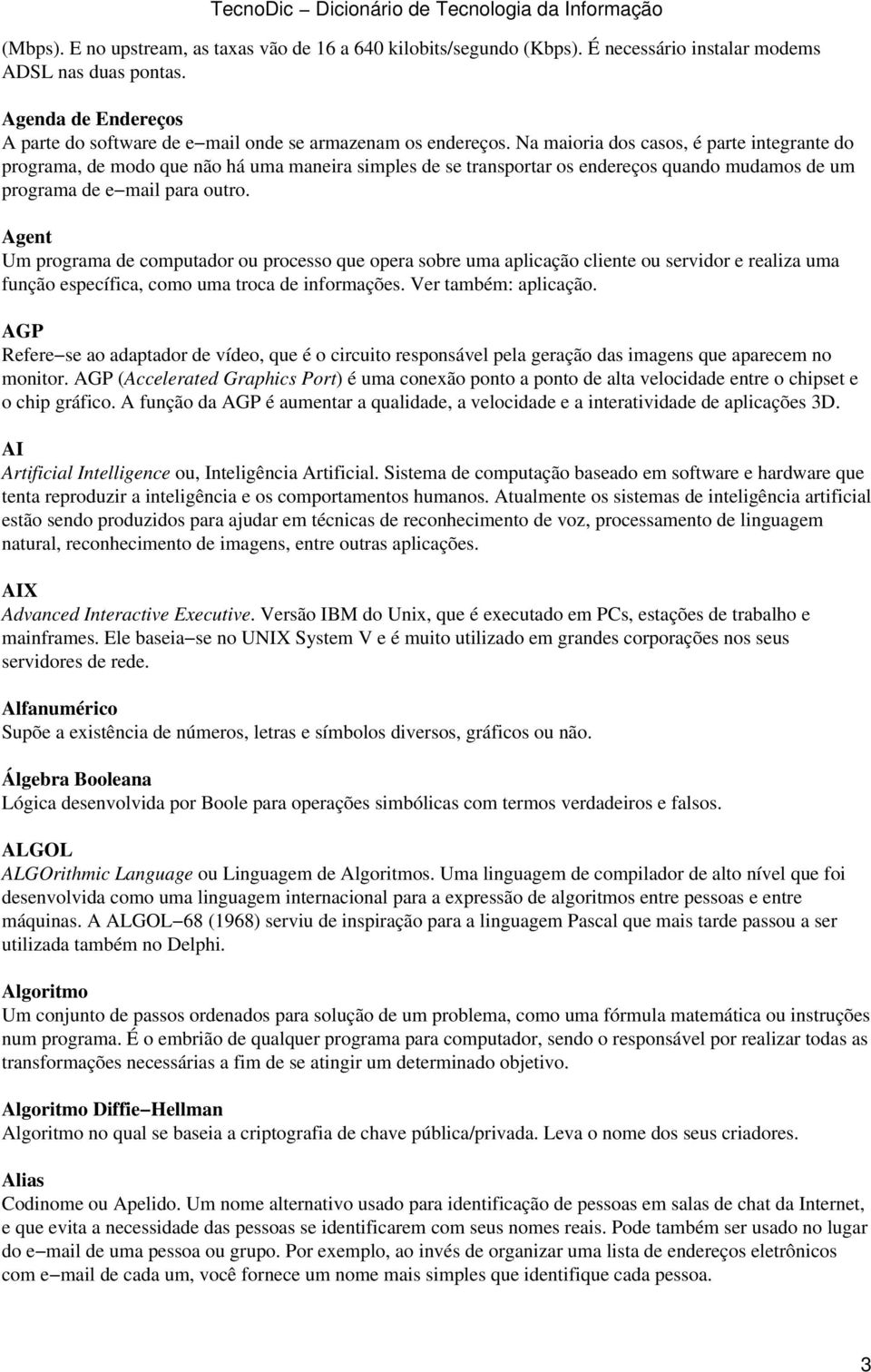 Na maioria dos casos, é parte integrante do programa, de modo que não há uma maneira simples de se transportar os endereços quando mudamos de um programa de e mail para outro.