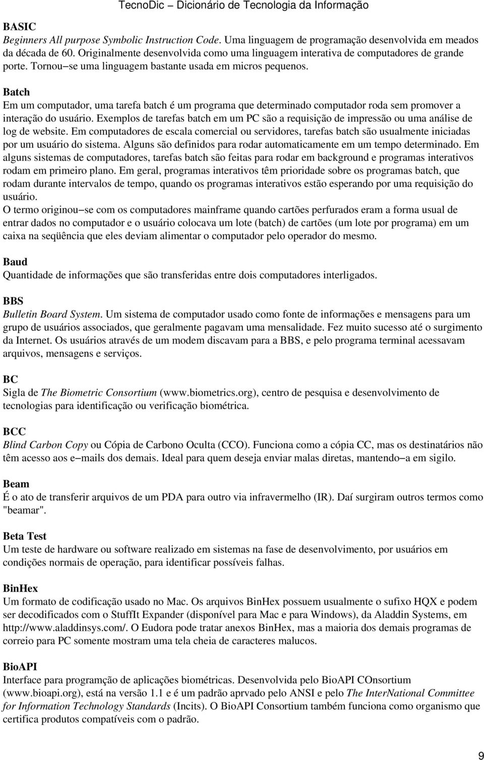 Batch Em um computador, uma tarefa batch é um programa que determinado computador roda sem promover a interação do usuário.