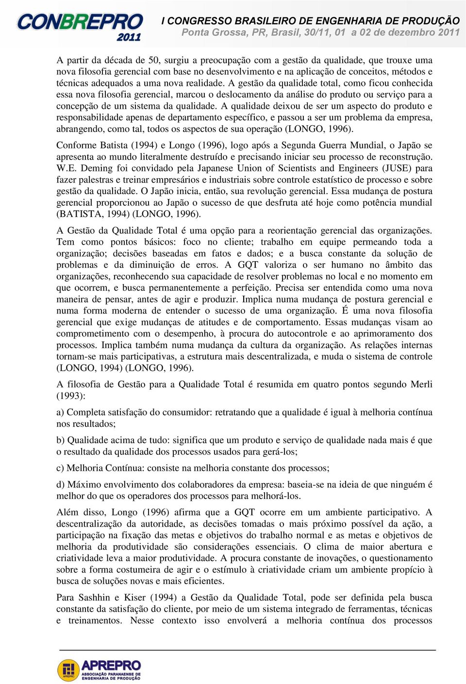 A gestão da qualidade total, como ficou conhecida essa nova filosofia gerencial, marcou o deslocamento da análise do produto ou serviço para a concepção de um sistema da qualidade.