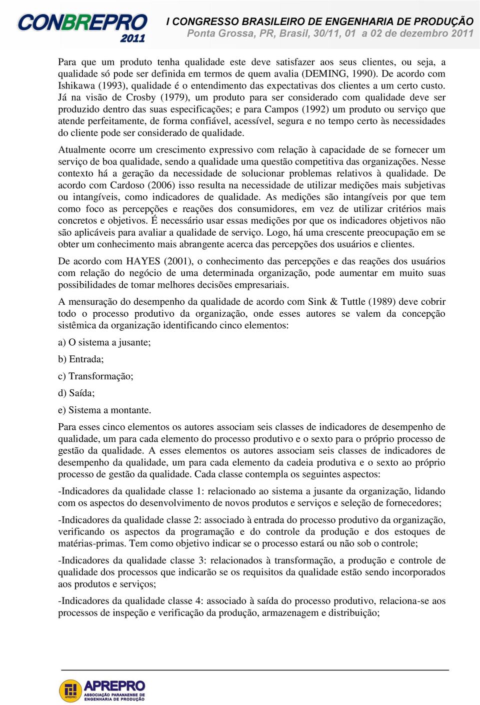 Já na visão de Crosby (1979), um produto para ser considerado com qualidade deve ser produzido dentro das suas especificações; e para Campos (1992) um produto ou serviço que atende perfeitamente, de