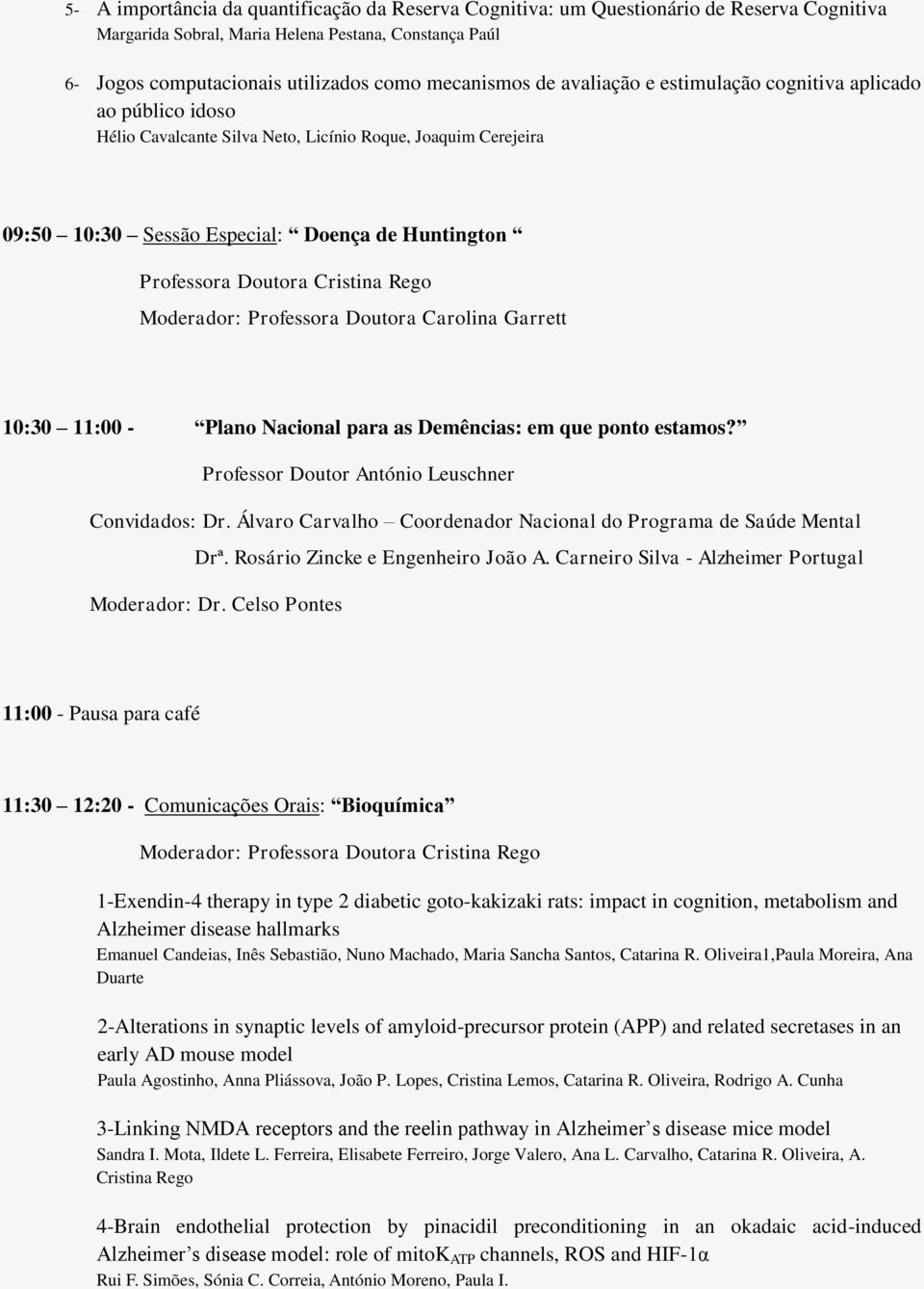 Cristina Rego Moderador: Professora Doutora Carolina Garrett 10:30 11:00 - Plano Nacional para as Demências: em que ponto estamos? Professor Doutor António Leuschner Convidados: Dr.