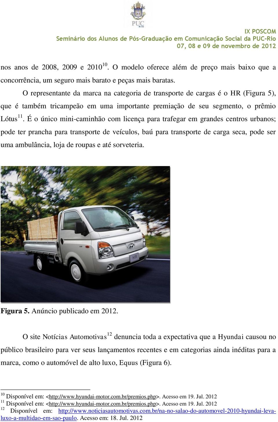 É o único mini-caminhão com licença para trafegar em grandes centros urbanos; pode ter prancha para transporte de veículos, baú para transporte de carga seca, pode ser uma ambulância, loja de roupas