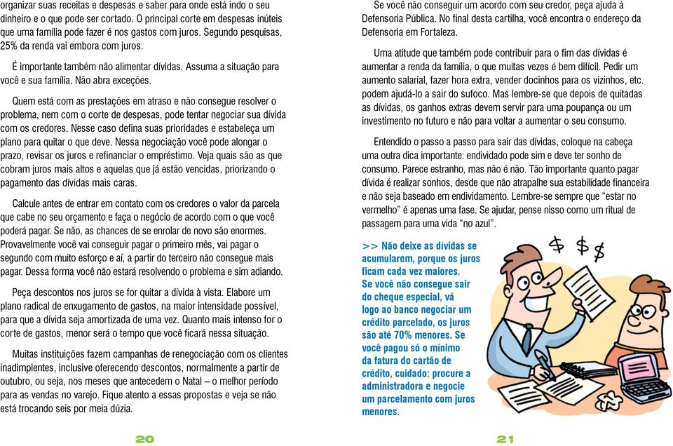 Quem está com as prestações em atraso e não consegue resolver o problema, nem com o corte de despesas, pode tentar negociar sua dívida com os credores.