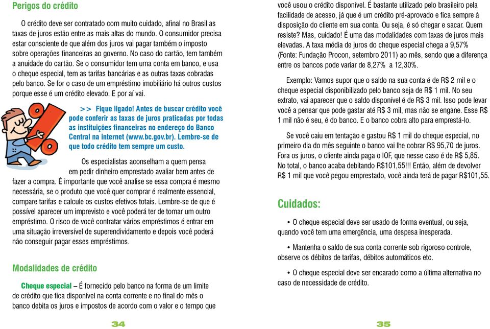 Se o consumidor tem uma conta em banco, e usa o cheque especial, tem as tarifas bancárias e as outras taxas cobradas pelo banco.