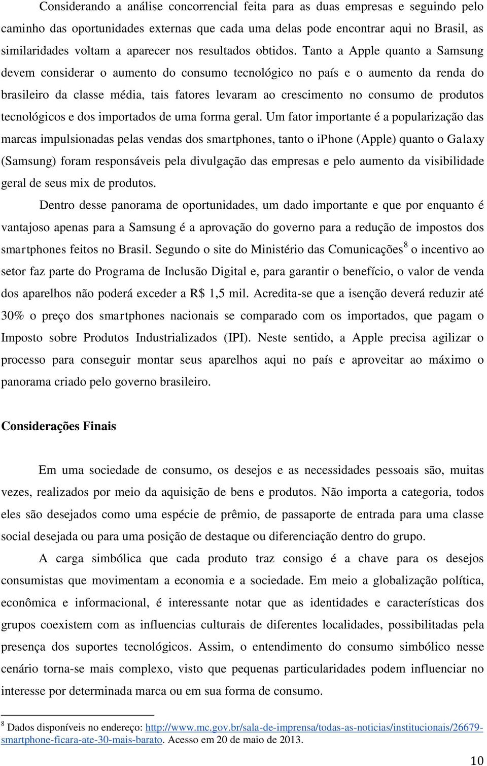 Tanto a Apple quanto a Samsung devem considerar o aumento do consumo tecnológico no país e o aumento da renda do brasileiro da classe média, tais fatores levaram ao crescimento no consumo de produtos