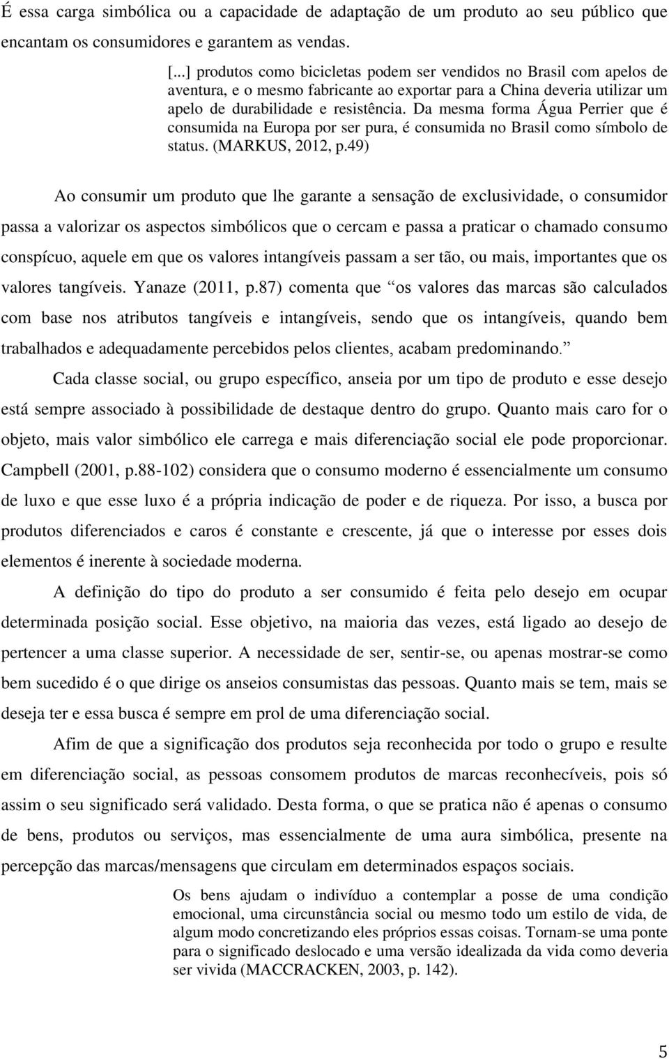 Da mesma forma Água Perrier que é consumida na Europa por ser pura, é consumida no Brasil como símbolo de status. (MARKUS, 2012, p.