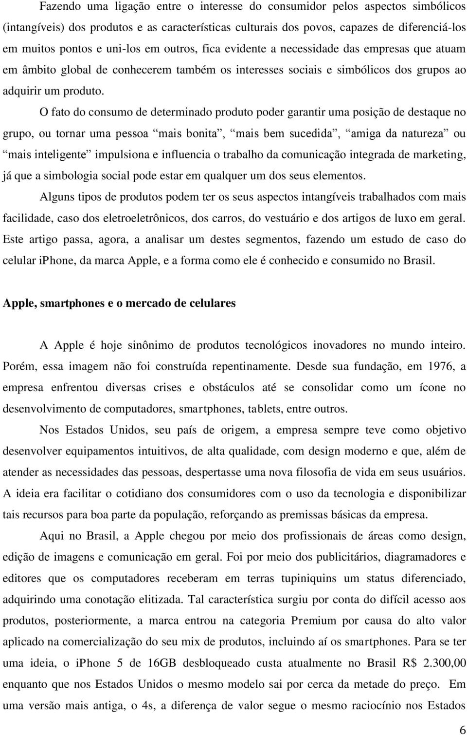 O fato do consumo de determinado produto poder garantir uma posição de destaque no grupo, ou tornar uma pessoa mais bonita, mais bem sucedida, amiga da natureza ou mais inteligente impulsiona e