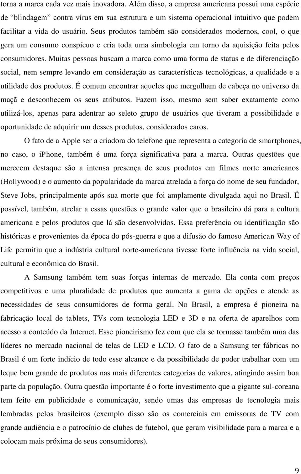 Seus produtos também são considerados modernos, cool, o que gera um consumo conspícuo e cria toda uma simbologia em torno da aquisição feita pelos consumidores.