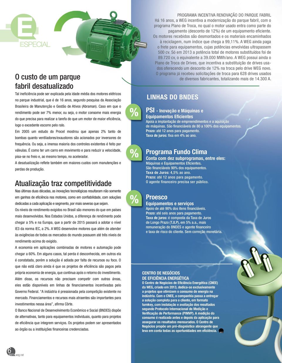 Caso em que o rendimento pode ser 7% menor, ou seja, o motor consome mais energia do que precisa para realizar a tarefa do que um motor de maior efi ciência, logo o excedente escorre pelo ralo.