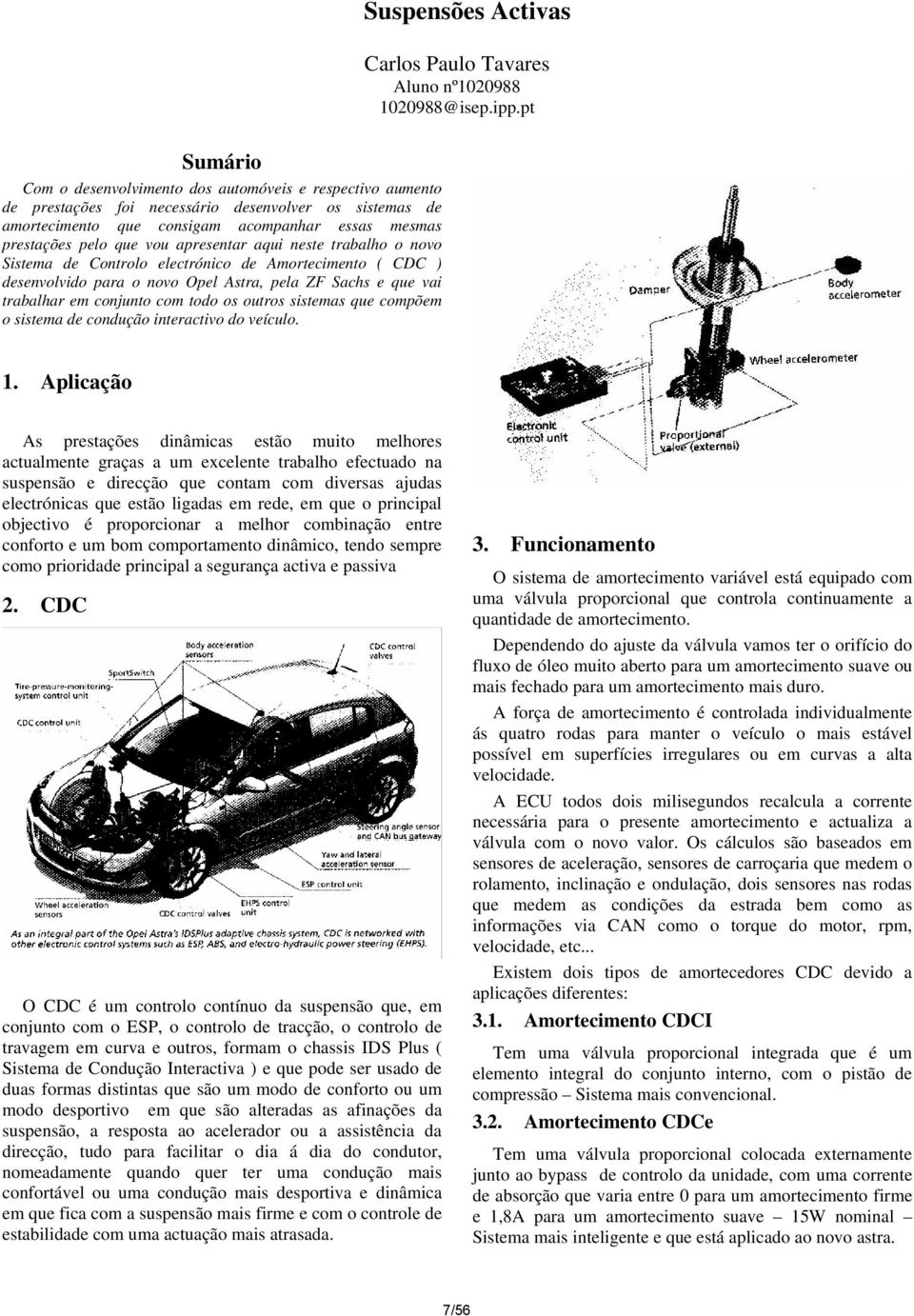 apresentar aqui neste trabalho o novo Sistema de Controlo electrónico de Amortecimento ( CDC ) desenvolvido para o novo Opel Astra, pela ZF Sachs e que vai trabalhar em conjunto com todo os outros