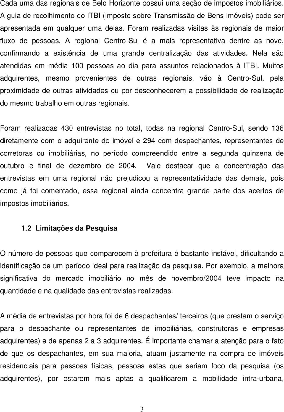 A regional Centro-Sul é a mais representativa dentre as nove, confirmando a existência de uma grande centralização das atividades.