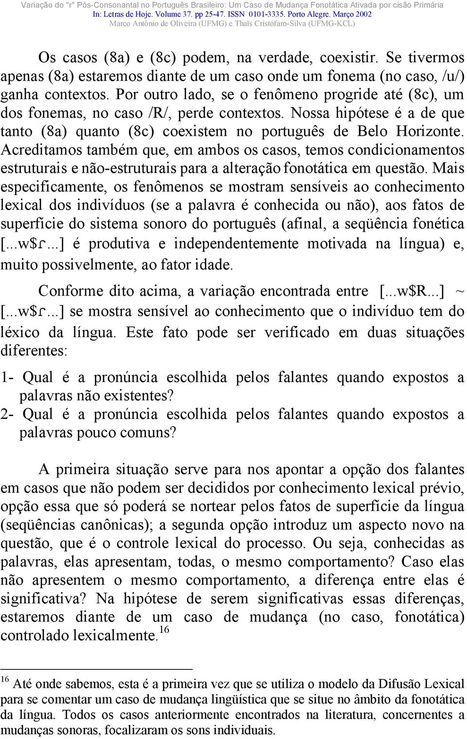 Acreditamos também que, em ambos os casos, temos condicionamentos estruturais e não-estruturais para a alteração fonotática em questão.