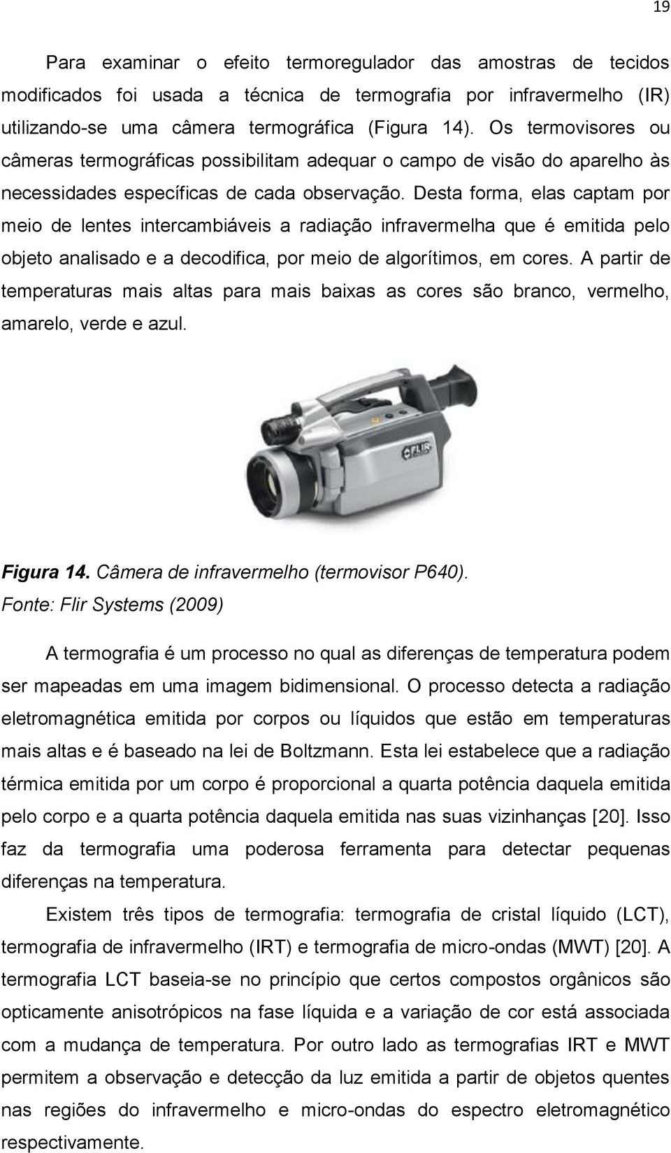 Desta forma, elas captam por meio de lentes intercambiáveis a radiação infravermelha que é emitida pelo objeto analisado e a decodifica, por meio de algorítimos, em cores.