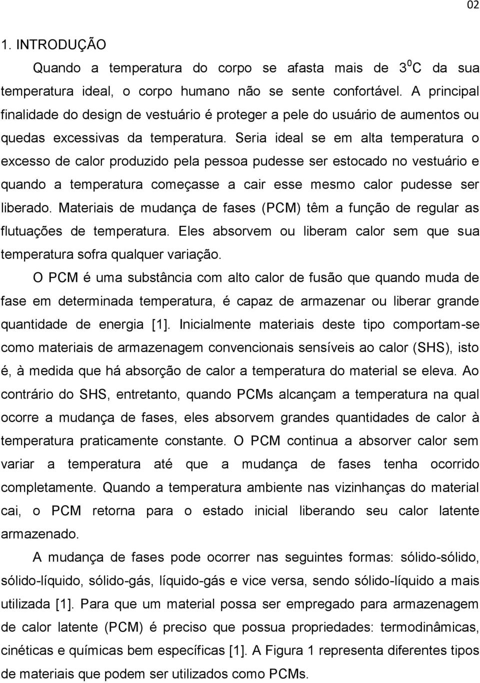 Seria ideal se em alta temperatura o excesso de calor produzido pela pessoa pudesse ser estocado no vestuário e quando a temperatura começasse a cair esse mesmo calor pudesse ser liberado.