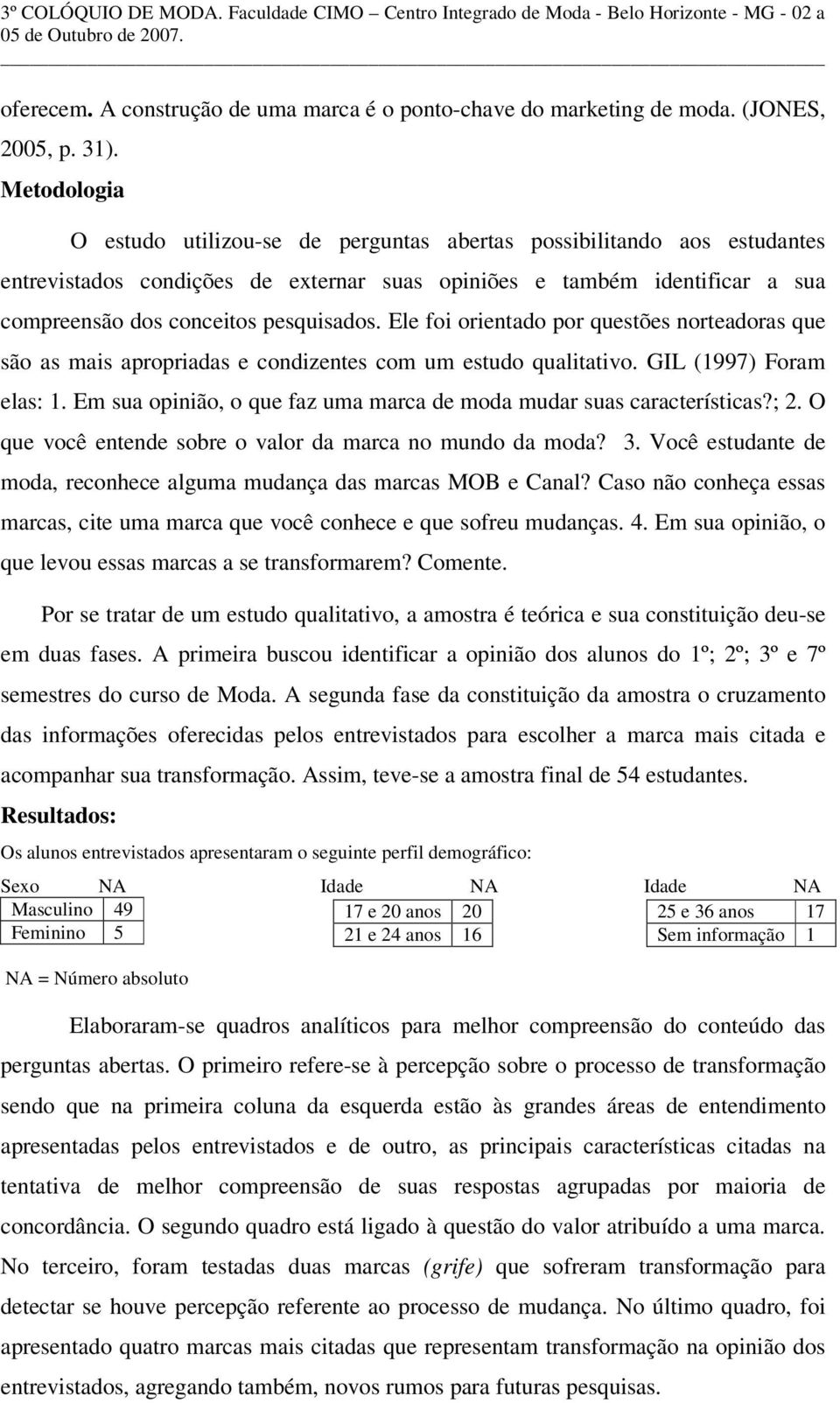 Ele foi orientado por questões norteadoras que são as mais apropriadas e condizentes com um estudo qualitativo. GIL (1997) Foram elas: 1.