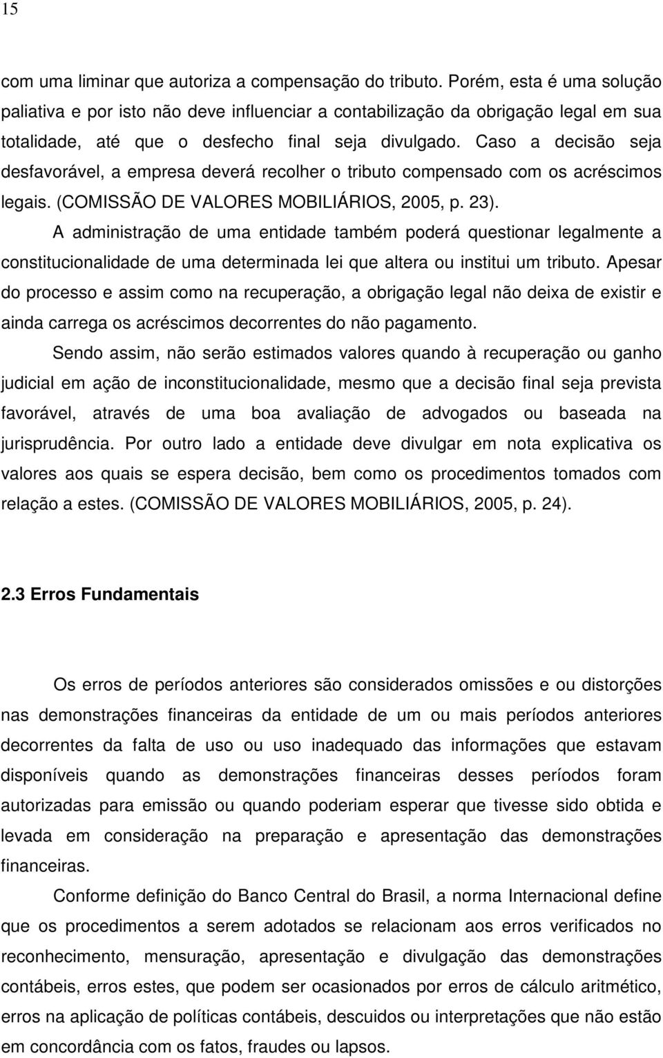 Caso a decisão seja desfavorável, a empresa deverá recolher o tributo compensado com os acréscimos legais. (COMISSÃO DE VALORES MOBILIÁRIOS, 2005, p. 23).