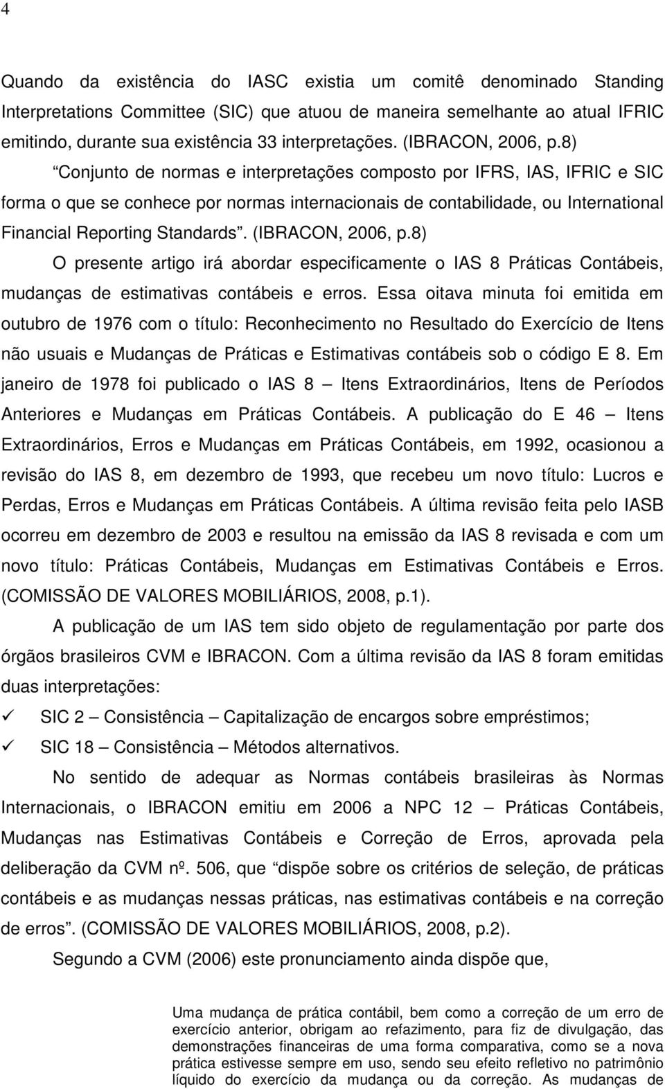 8) Conjunto de normas e interpretações composto por IFRS, IAS, IFRIC e SIC forma o que se conhece por normas internacionais de contabilidade, ou International Financial Reporting Standards.