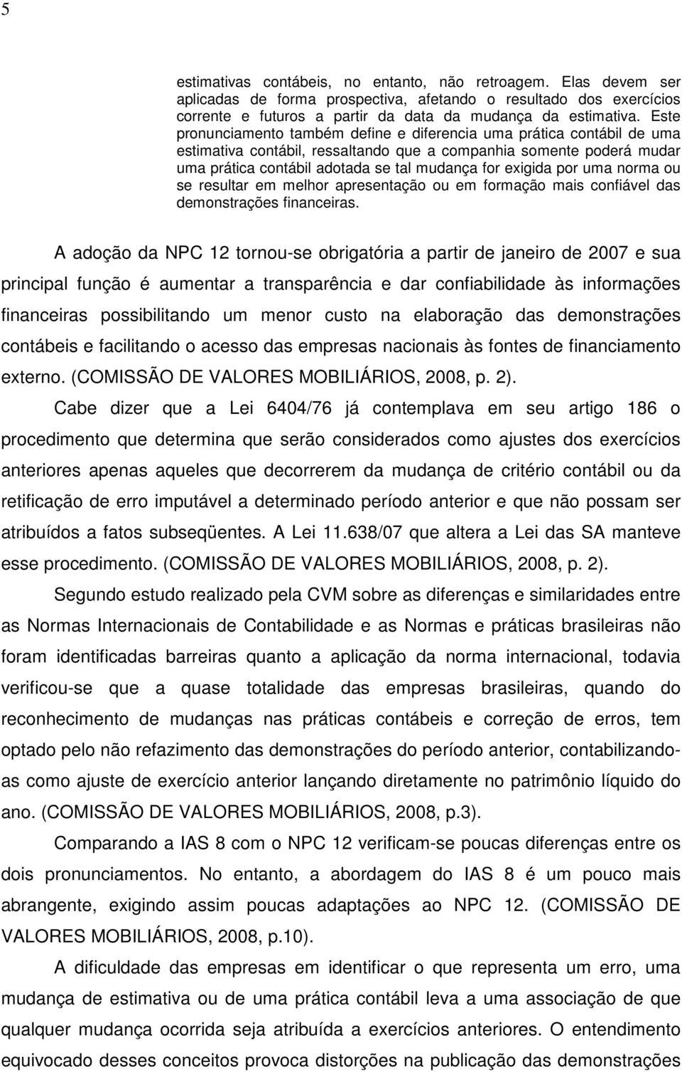 exigida por uma norma ou se resultar em melhor apresentação ou em formação mais confiável das demonstrações financeiras.