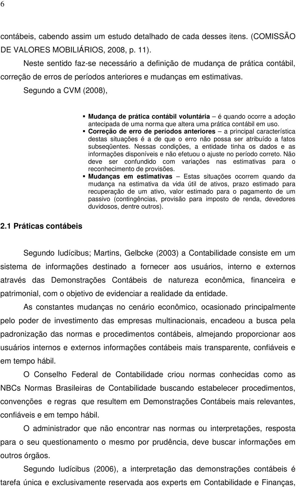 Segundo a CVM (2008), Mudança de prática contábil voluntária é quando ocorre a adoção antecipada de uma norma que altera uma prática contábil em uso.