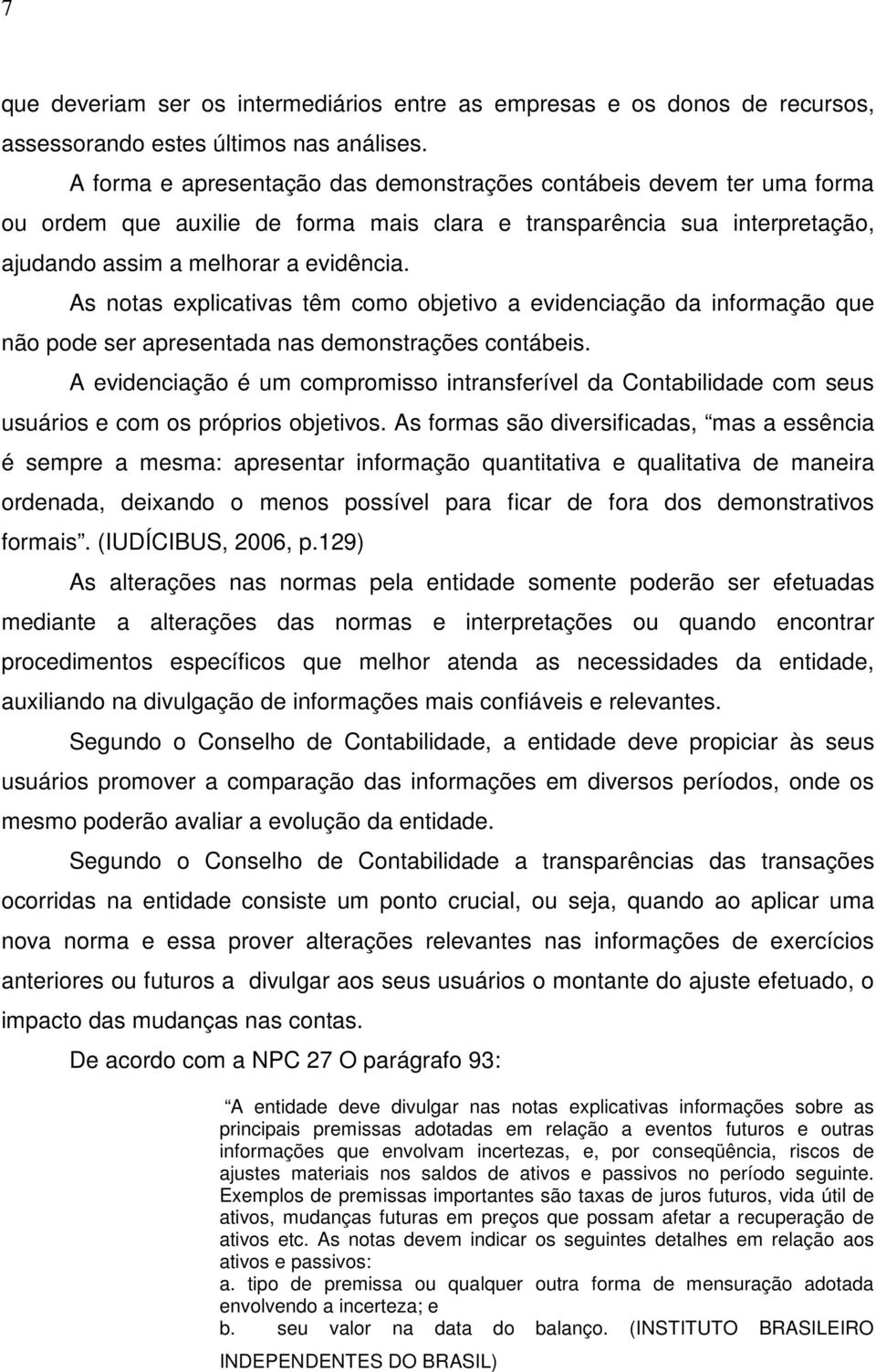 As notas explicativas têm como objetivo a evidenciação da informação que não pode ser apresentada nas demonstrações contábeis.