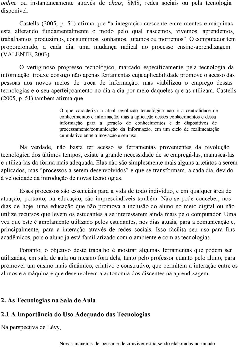 morremos. O computador tem proporcionado, a cada dia, uma mudança radical no processo ensino aprendizagem.