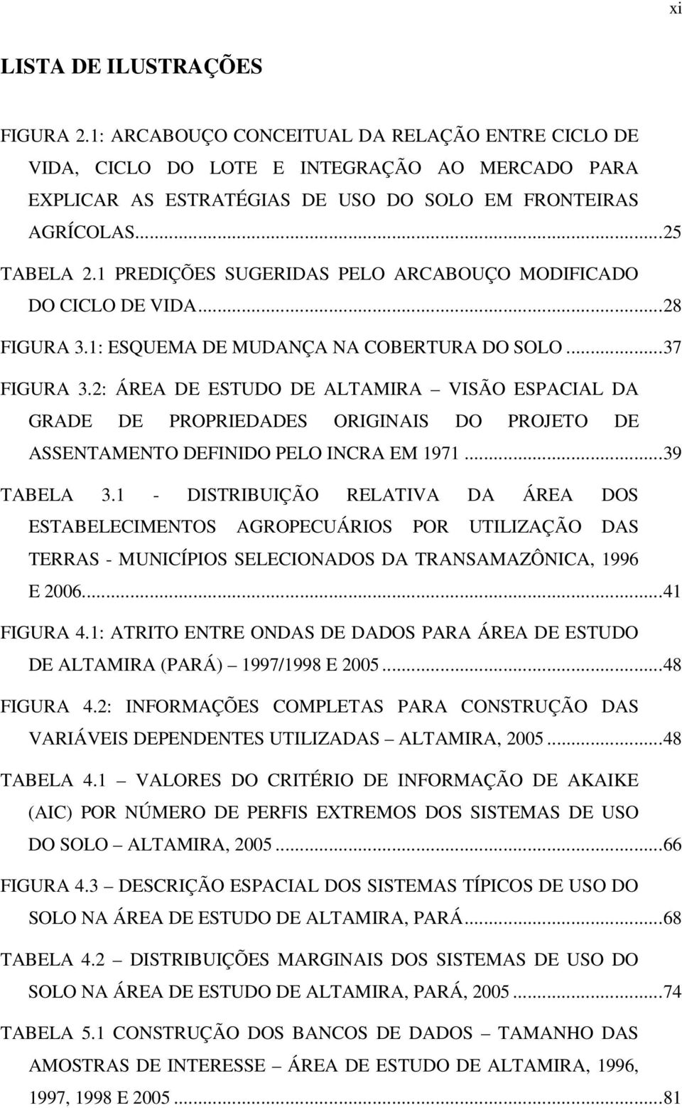 2: ÁREA DE ESTUDO DE ALTAMIRA VISÃO ESPACIAL DA GRADE DE PROPRIEDADES ORIGINAIS DO PROJETO DE ASSENTAMENTO DEFINIDO PELO INCRA EM 1971... 39 TABELA 3.