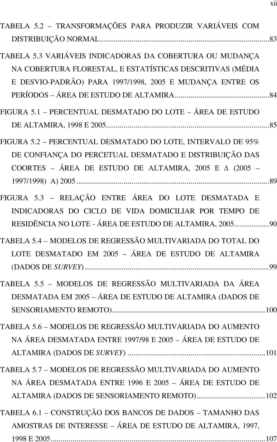 .. 84 FIGURA 5.1 PERCENTUAL DESMATADO DO LOTE ÁREA DE ESTUDO DE ALTAMIRA, 1998 E 2005... 85 FIGURA 5.